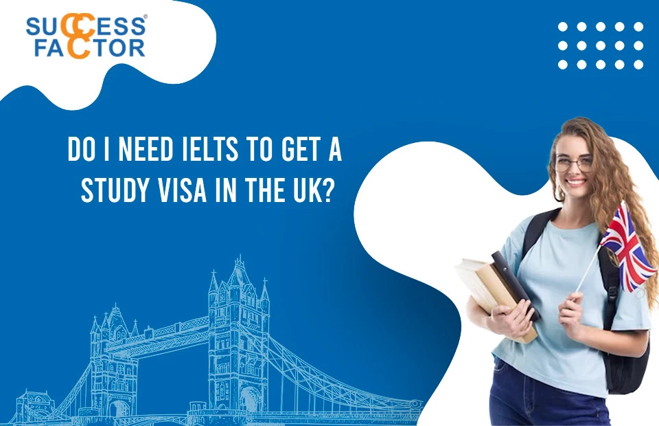 Do I Need IELTS to Get a Study Visa in the UK